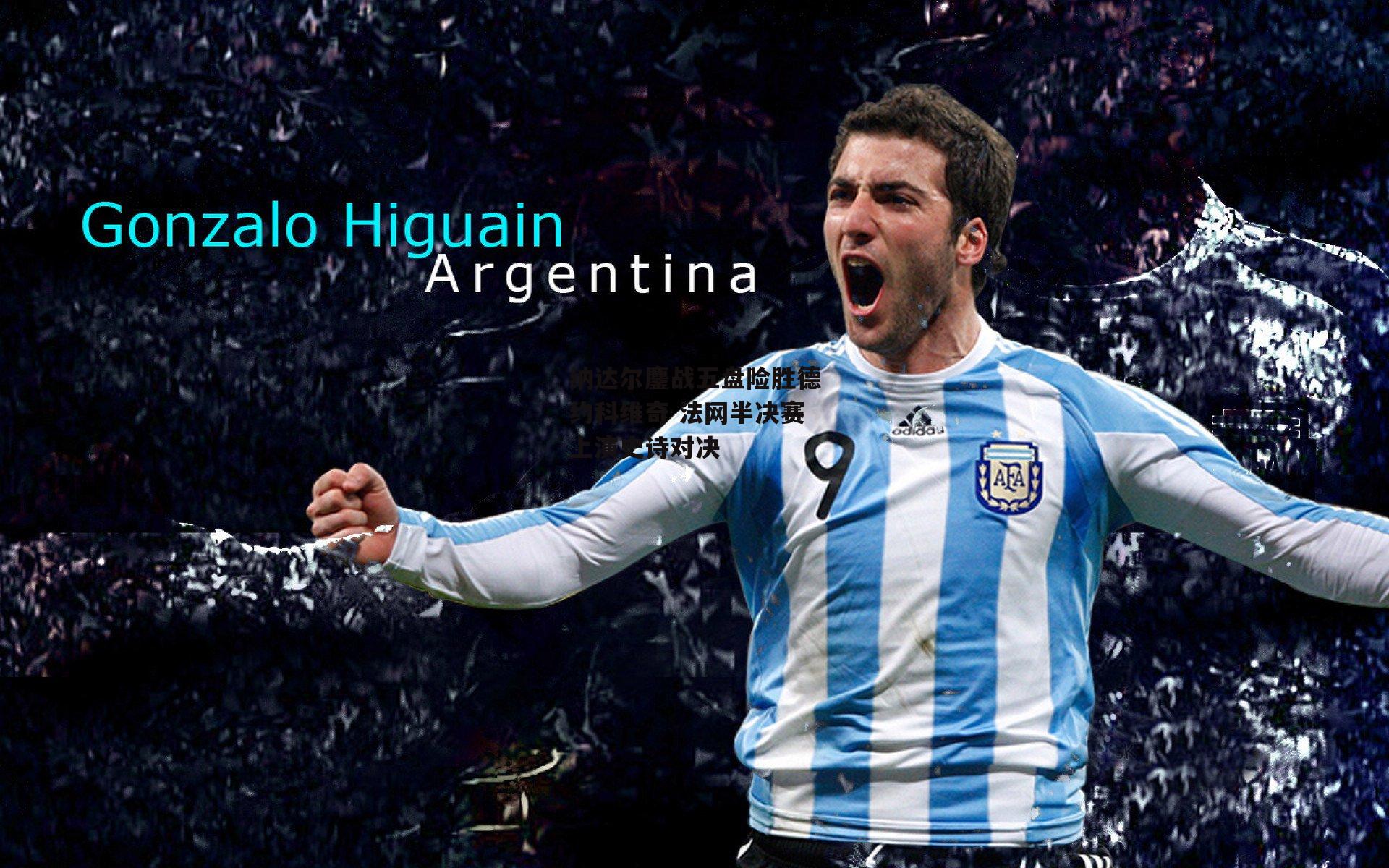 纳达尔鏖战五盘险胜德约科维奇 法网半决赛上演史诗对决【1xbet中文版APP】