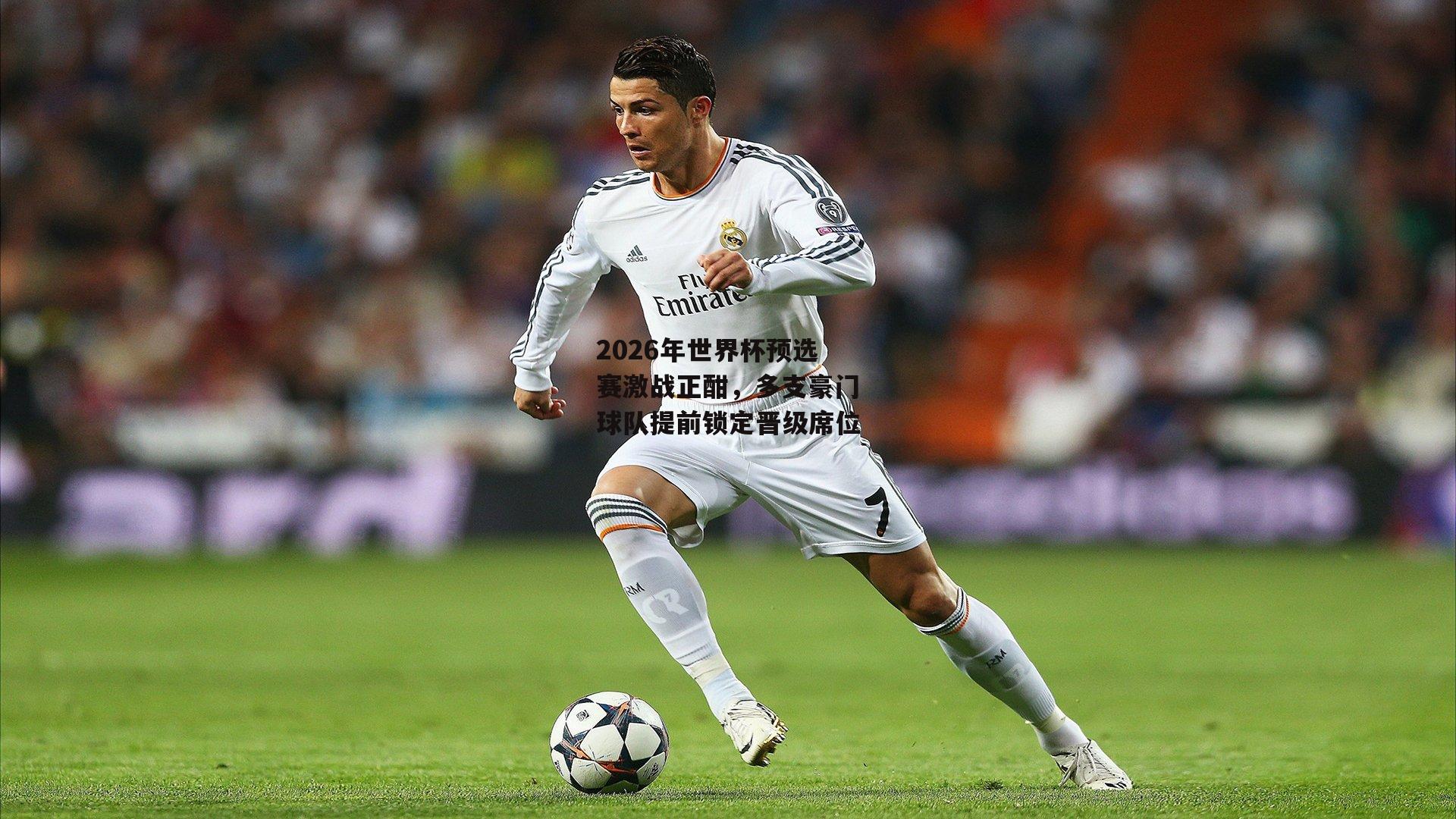 1xbet中文版平台|2026年世界杯预选赛激战正酣，多支豪门球队提前锁定晋级席位