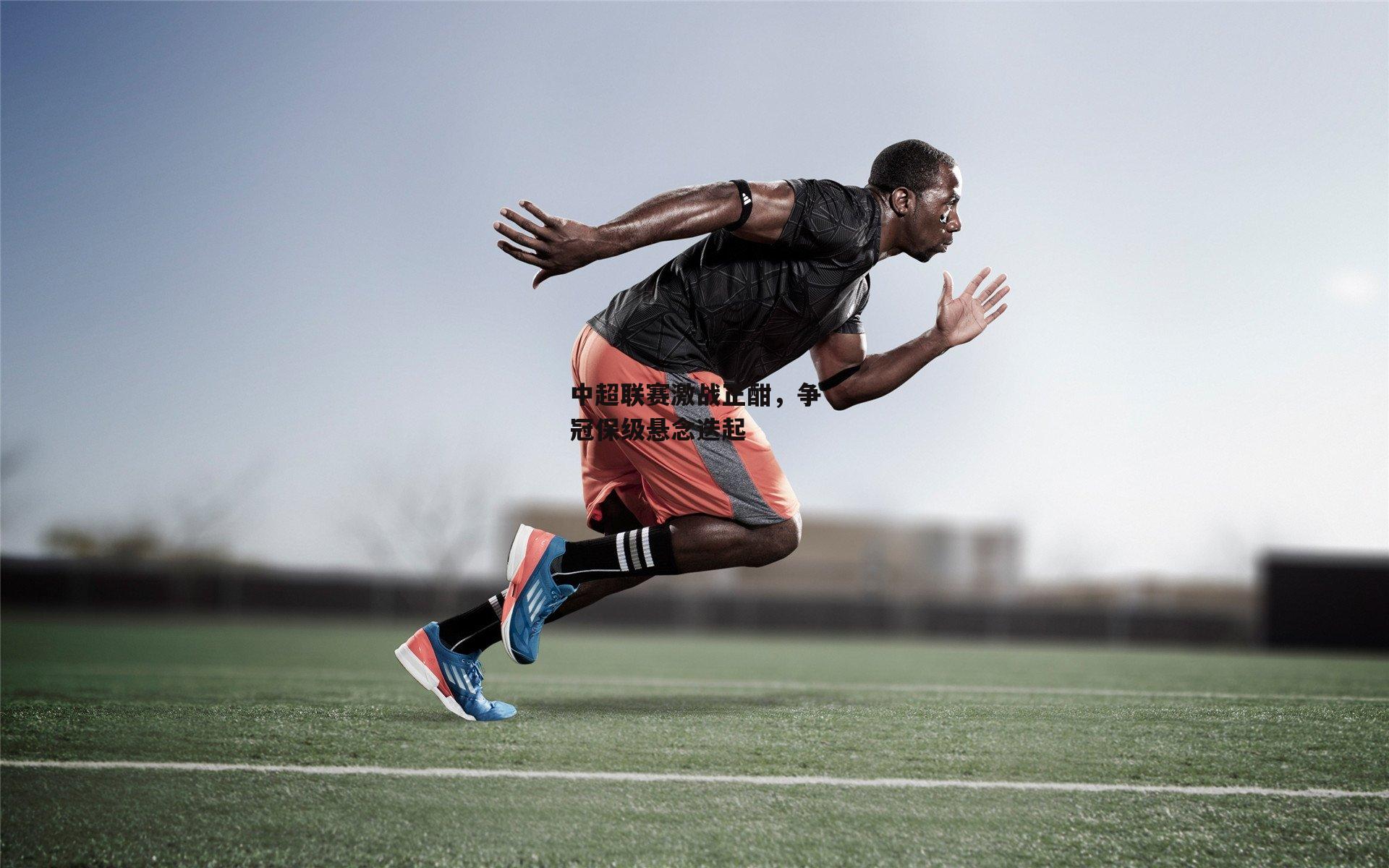中超联赛激战正酣,争冠保级悬念迭起-1xbet