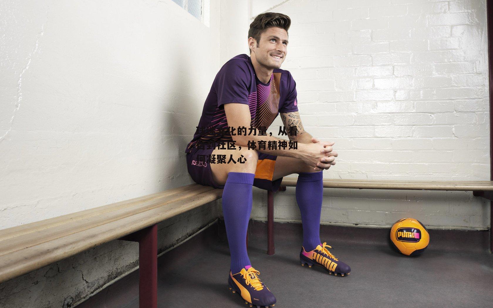 1xbet-球迷文化的力量，从看台到社区，体育精神如何凝聚人心