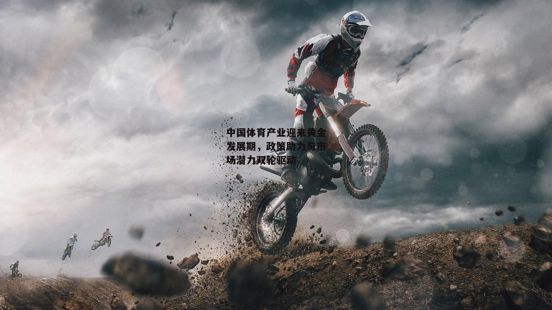 中国体育产业迎来黄金发展期,政策助力与市场潜力双轮驱动:1xbet中文版官方网站