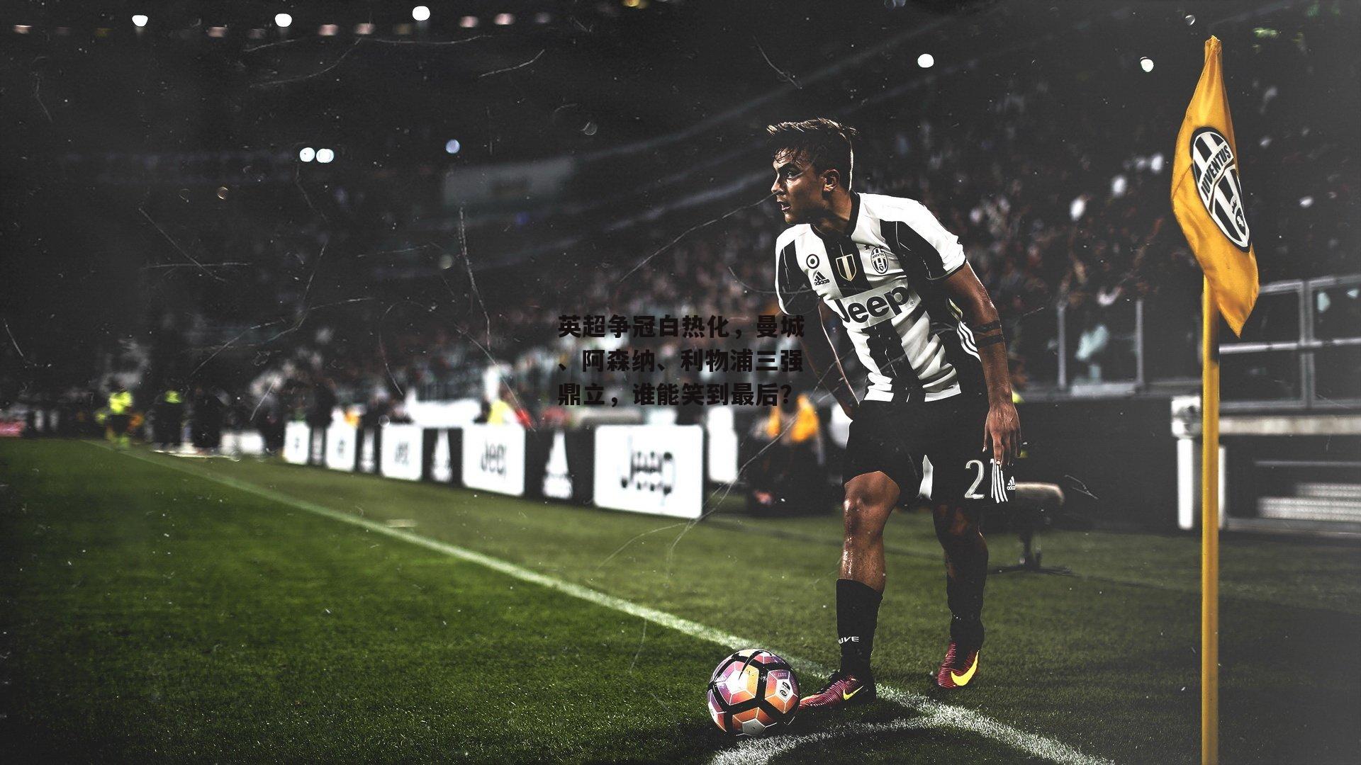 英超争冠白热化，曼城、阿森纳、利物浦三强鼎立，谁能笑到最后？-1xbet中文版平台