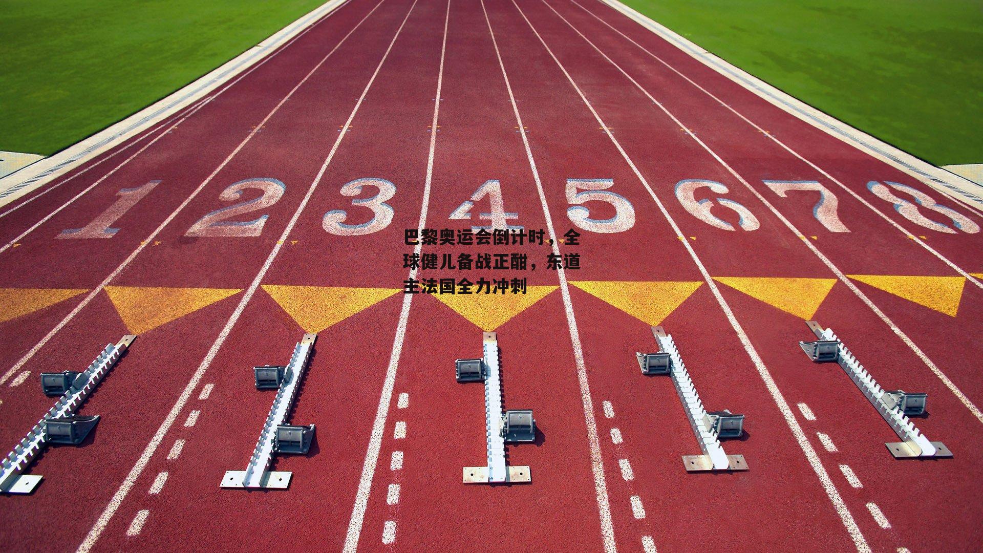 巴黎奥运会倒计时,全球健儿备战正酣,东道主法国全力冲刺