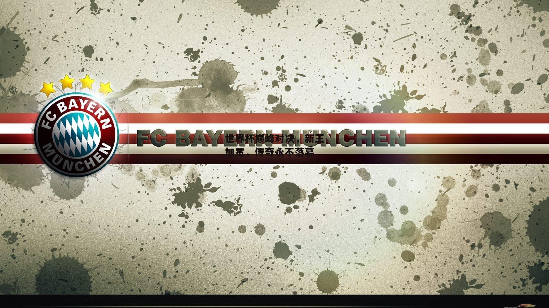 世界杯巅峰对决,新王加冕,传奇永不落幕|1xbet中文版首页